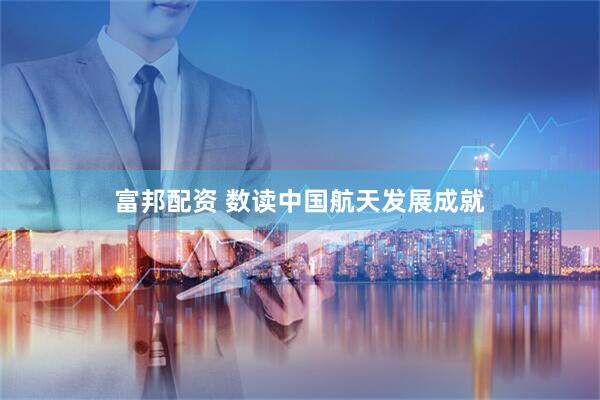 富邦配资 数读中国航天发展成就