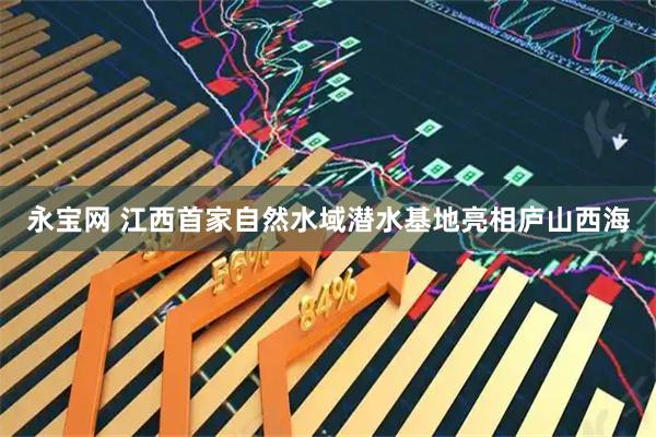 永宝网 江西首家自然水域潜水基地亮相庐山西海