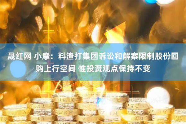 晟红网 小摩：料渣打集团诉讼和解案限制股份回购上行空间 惟投资观点保持不变