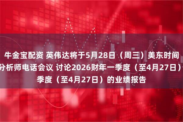 牛金宝配资 英伟达将于5月28日（周三）美东时间17:00举行分析师电话会议 讨论2026财年一季度（至4月27日）的业绩报告