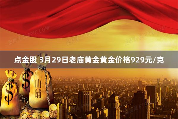 点金股 3月29日老庙黄金黄金价格929元/克