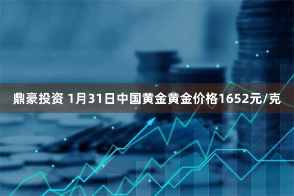 鼎豪投资 1月31日中国黄金黄金价格1652元/克