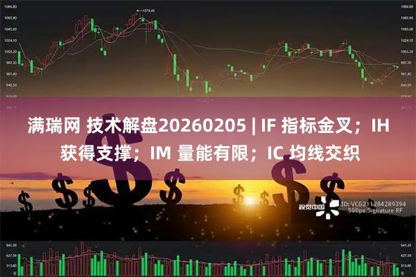 满瑞网 技术解盘20260205 | IF 指标金叉；IH 获得支撑；IM 量能有限；IC 均线交织