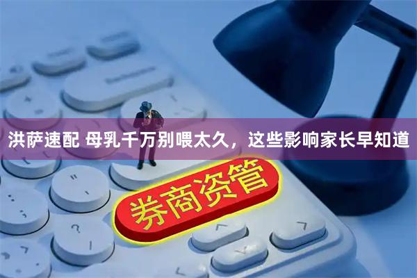 洪萨速配 母乳千万别喂太久，这些影响家长早知道