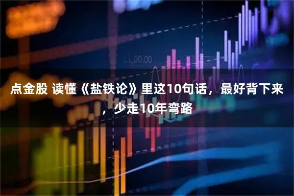 点金股 读懂《盐铁论》里这10句话，最好背下来，少走10年弯路