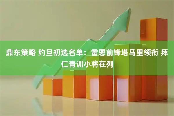 鼎东策略 约旦初选名单：雷恩前锋塔马里领衔 拜仁青训小将在列
